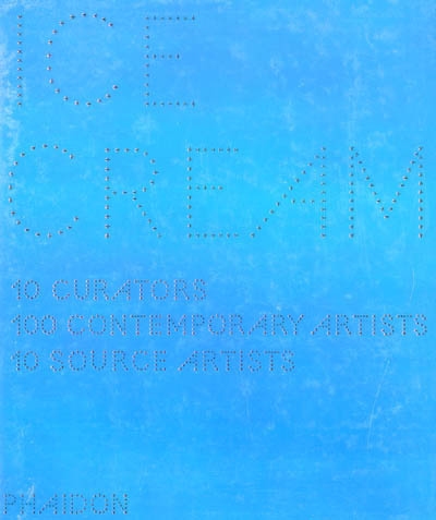 Ice cream : contemporary art in culture : 10 curators, 100 contemporary artists, 10 source artists