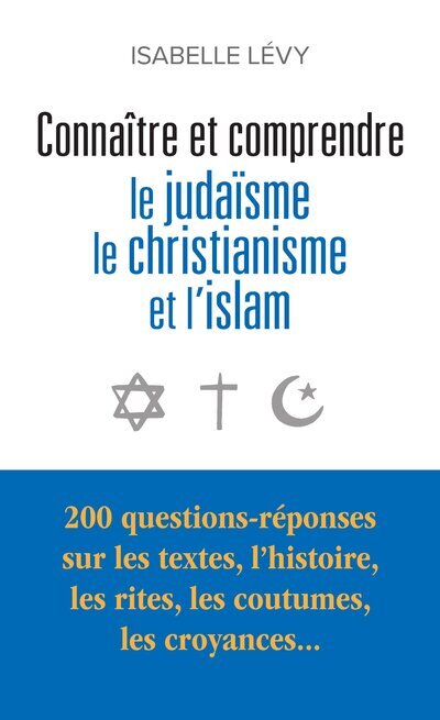 Connaître et comprendre le judaïsme, le christianisme et l'islam : 200 questions-réponses sur les textes, l'histoire, les rites, les coutumes, les croyances...