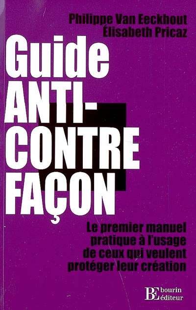 Guide anti-contrefaçon : le premier manuel pratique à l'usage de ceux qui veulent protéger leur création