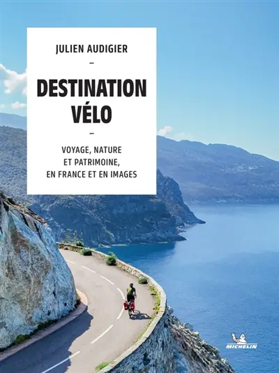 Destination vélo : voyage, nature et patrimoine, en France et en images Destination vélo : voyage, nature et patrimoine, en France et en images