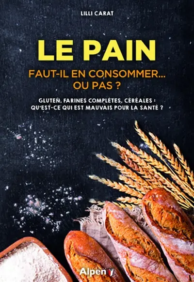 Le pain : faut-il en consommer... ou pas ? : gluten, farines complètes, céréales, qu'est-ce qui est mauvais pour la santé ?