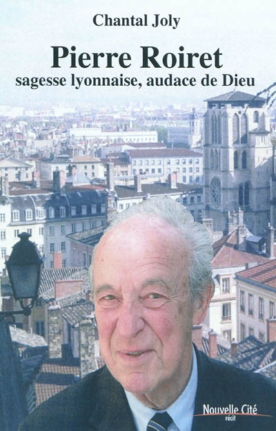 Pierre Roiret : sagesse lyonnaise, audace de Dieu