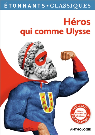 Héros qui comme Ulysse : héros, héroïnes et héroïsmes : anthologie