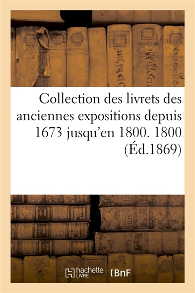 Collection des livrets des anciennes expositions depuis 1673 jusqu'en 1800. Exposition de 1800