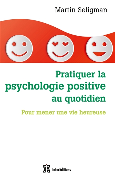 Pratiquer la psychologie positive au quotidien : pour mener une vie heureuse