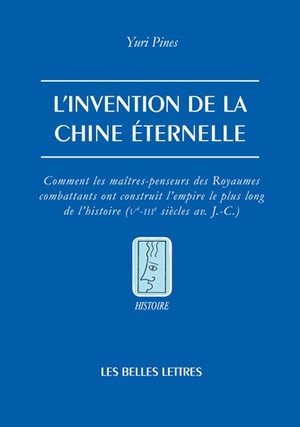 L'invention de la Chine éternelle : comment les maîtres-penseurs des Royaumes combattants ont construit l'empire le plus long de l'histoire (Ve-IIIe siècle av. J.-C.)