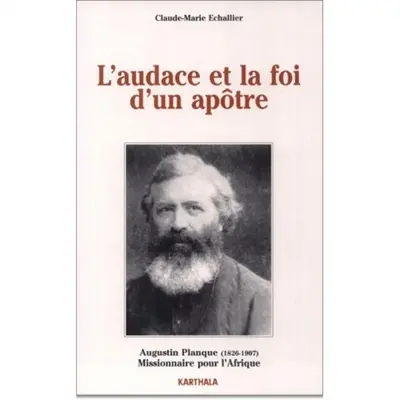 L'audace et la foi d'un apôtre, Augustin Planque (1826-1907) : cofondateur et premier supérieur général de la Société des missions africaines, fondateur des Soeurs de Notre-Dame des Apôtres