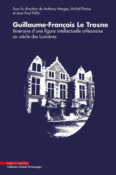 Guillaume-François Le Trosne : itinéraire d'une figure intellectuelle orléanaise au siècle des lumières