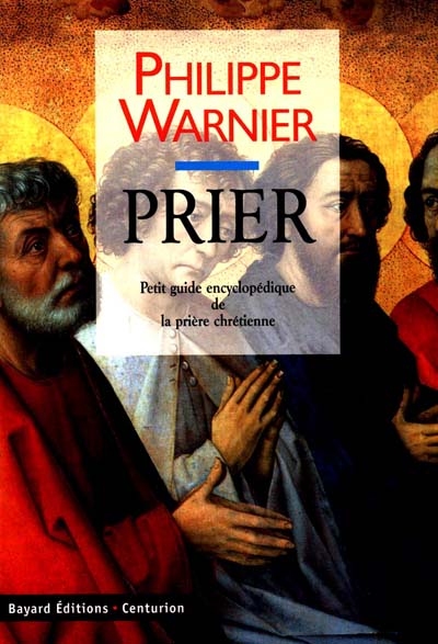 Prier : petit guide encyclopédique de la prière chrétienne