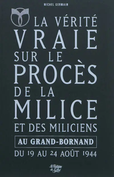 La vérité vraie sur le procès de la Milice et des miliciens au Grand-Bornand du 19 au 24 août 1944 : l'épuration en Haute-Savoie