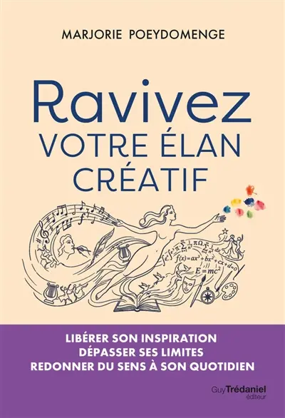 Ravivez votre élan créatif : libérer son inspiration, dépasser ses limites, redonner du sens à son quotidien