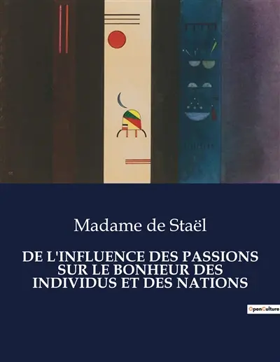 DE L'INFLUENCE DES PASSIONS SUR LE BONHEUR DES INDIVIDUS ET DES NATIONS : Une exploration des passions humaines et leur transition sur le bonheur individuel et collectif