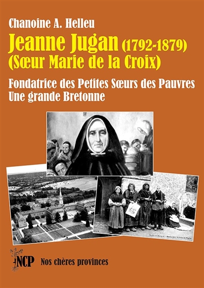 Jeanne Jugan (1792-1879), soeur Marie de la Croix : fondatrice des Petites Soeurs des pauvres : une grande Bretonne