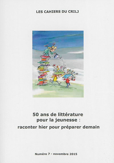 Cahiers du CRILJ (Les), n° 7. 50 ans de littérature pour la jeunesse : raconter hier pour préparer demain