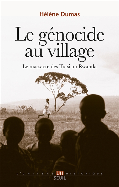 Le génocide au village : le massacre des Tutsi au Rwanda