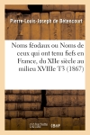 Noms féodaux ou Noms de ceux qui ont tenu fiefs en France, du XIIe siècle au milieu XVIIIe T3 (1867)