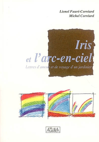 Iris et l'arc-en-ciel : lettres d'amour et de voyage d'un jardinier