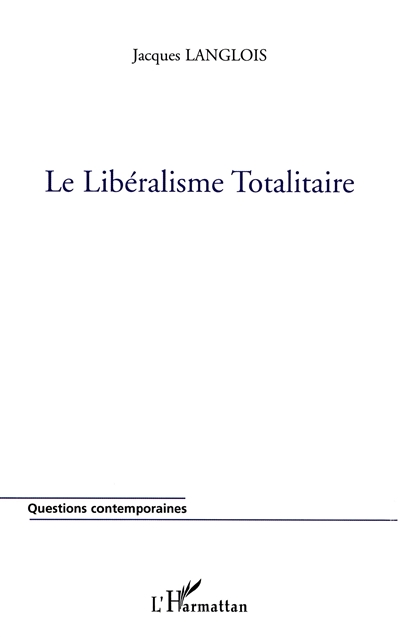 Le libéralisme totalitaire ou La réduction uniforme et universelle de toute vie sociale à l'économisme et à l'individualisme au nom de la liberté