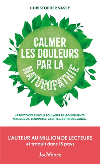 Calmer les douleurs par la naturopathie : 65 protocoles pour soulager ballonnements, mal de dos, tendinites, cystites, arthroses, zona...