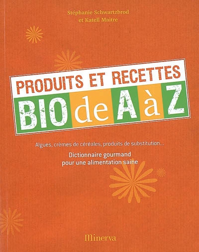 Produits et recettes bio de A à Z : algues, crèmes de céréales, produits de substitution... : dictionnaire gourmand pour une alimentation saine