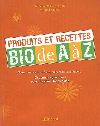 Produits et recettes bio de A à Z : algues, crèmes de céréales, produits de substitution... : dictionnaire gourmand pour une alimentation saine