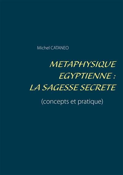Métaphysique Egyptienne : La sagesse Secrète : (concepts et pratique)