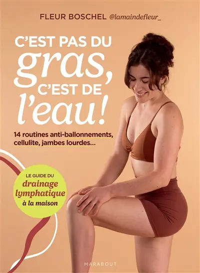 C'est pas du gras, c'est de l'eau ! : 14 routines anti-ballonnements, cellulite, jambes lourdes... : le guide du drainage lymphatique à la maison C'est pas du gras, c'est de l'eau ! : 14 routines anti-ballonnements, cellulite, jambes lourdes... : le guide du drainage lymphatique à la maison