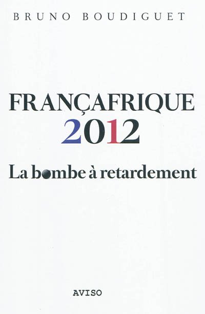 Françafrique 2012 : la bombe à retardement