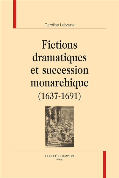 Fictions dramatiques et succession monarchique : 1637-1691