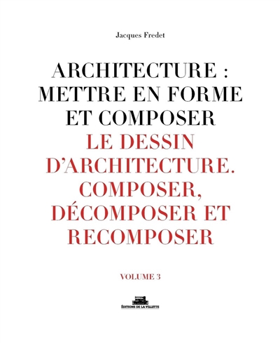Architecture : mettre en forme et composer. Vol. 3. Le dessin d'architecture : composer, décomposer et recomposer