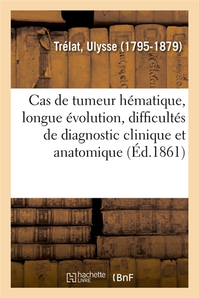 Cas rare de tumeur hématique : longue évolution, difficultés de diagnostic clinique et anatomique : rapport sur une observation de M. Edmond Simon. Société anatomique, 31 août 1860