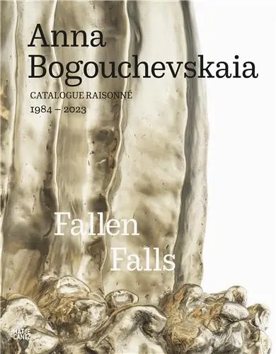Anna Bogouchevskaia Catalogue Raisonné 1984-2023 Retrospektive / Retrospective : Fallen Falls Anna Bogouchevskaia Catalogue Raisonné 1984-2023 Retrospektive / Retrospective : Fallen Falls