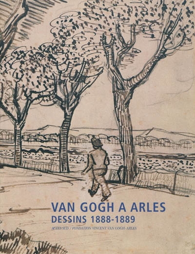 van gogh à arles, dessins 1888-1889 : documents originaux, photographies : exposition, arles, fondation vincent van gogh, 4 juil.-12 oct. 2003