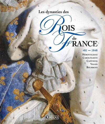 Grand atlas des rois de France, 481-1830 : Mérovingiens, Carolingiens, Capétiens, Valois, Bourbons