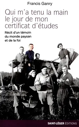 Qui m'a tenu la main le jour de mon certificat d'études : récit d'un témoin du monde paysan et de la foi : témoignage