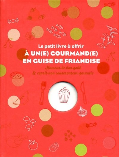 Le petit livre à offrir à un(e) gourmand(e) en guise de friandise : humour de bon goût & esprit non conservateur garantis