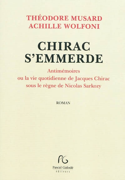 Chirac s'emmerde : antimémoires ou La vie quotidienne de Jacques Chirac sous le règne de Nicolas Sarkozy