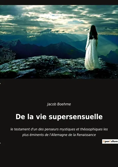 De la vie supersensuelle : le testament d'un des penseurs mystiques et théosophiques les plus éminents de l'Allemagne de la Renaissance