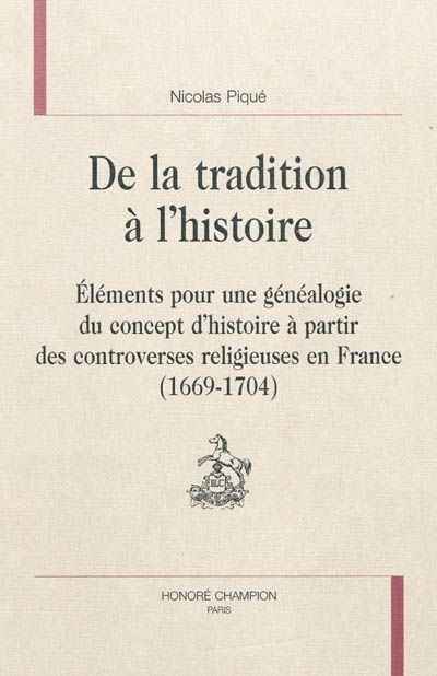 De la tradition à l'histoire : éléments pour une généalogie du concept d'histoire à partir des controverses religieuses en France (1669-1704)