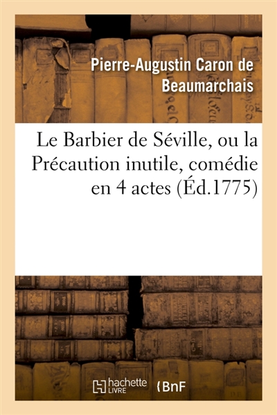 Le Barbier de Séville, ou la Précaution inutile, sur le théâtre de la Comédie-Française (éd 1775) : avec une Lettre modérée sur la chute et la critique du Barbier de Séville
