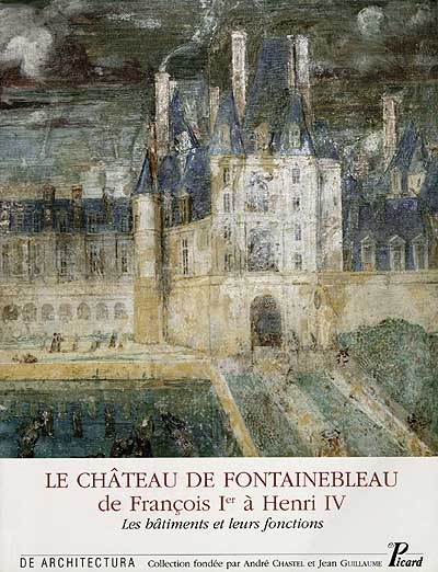 Le château de Fontainebleau, de François Ier à Henri IV : les bâtiments et leurs fonctions