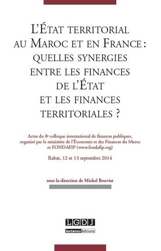 L'Etat territorial au Maroc et en France : quelles synergies entre les finances de l'Etat et les finances des collectivités : actes du 8e Colloque international de finances publiques, Rabat, 12 et 13 juin 2014