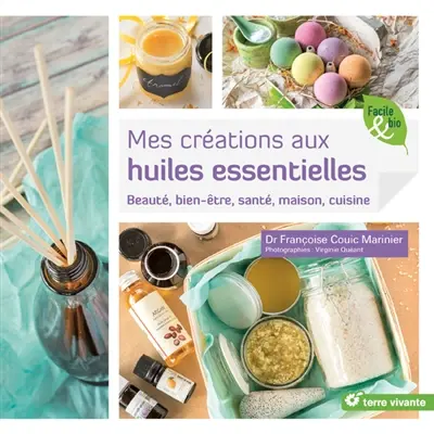 Mes créations aux huiles essentielles : beauté, bien-être, santé, maison, cuisine