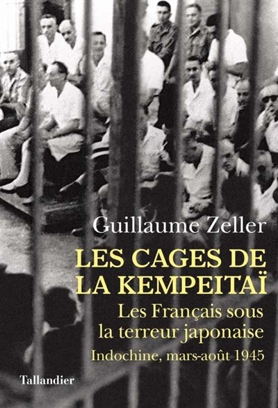 Les cages de la Kempeitaï : les Français sous la terreur japonaise : Indochine, mars-août 1945