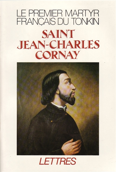 Saint Jean-Charles Cornay : 1809-1837, le premier martyr français du Tonkin, lettres