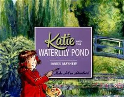 Katie and the Waterlily Pond : A Journey Through Five Magical Monet Masterpieces