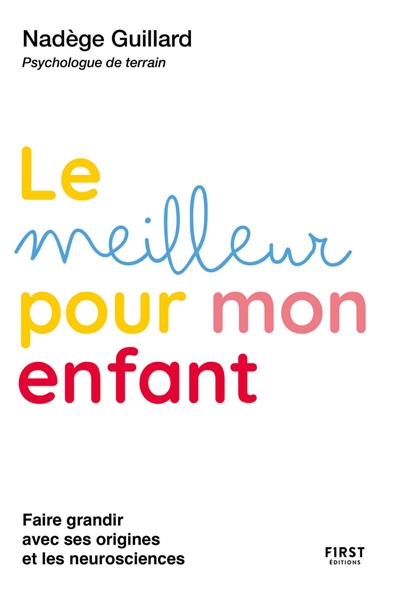 Le meilleur pour mon enfant : guidance parentale d'une psy de terrain : faire grandir avec ses origines et les neurosciences