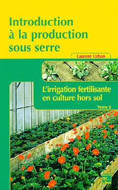 Introduction à la production sous serre. Vol. 2. L'irrigation fertilisante en culture hors sol