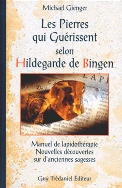 Les pierres qui guérissent selon Hildegarde de Bingen : manuel de lapidothérapie, nouvelles découvertes sur d'anciennes sagesses