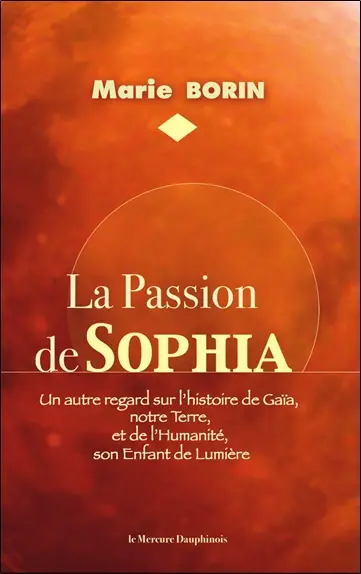 La passion de Sophia : un autre regard sur l'histoire de Gaïa, notre Terre et de l'humanité, son enfant de lumière